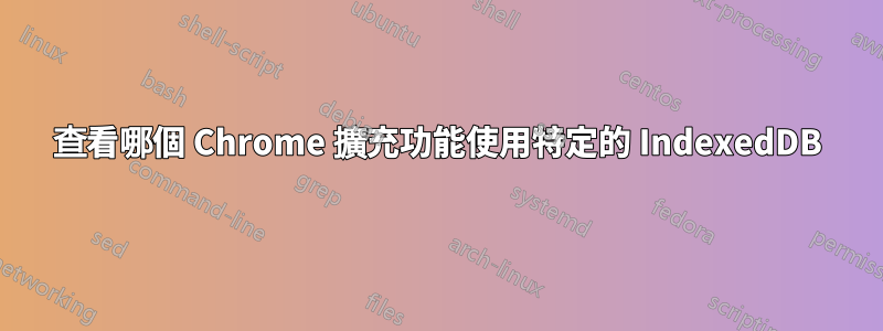 查看哪個 Chrome 擴充功能使用特定的 IndexedDB