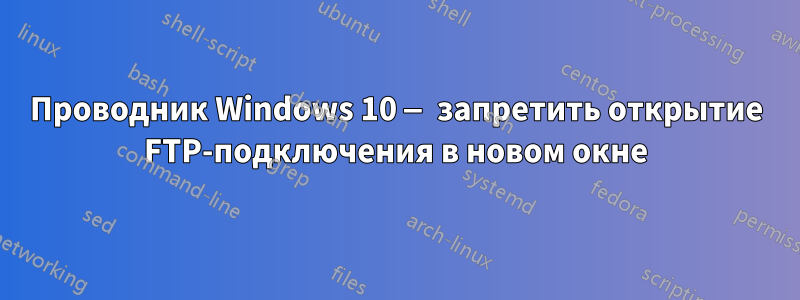 Проводник Windows 10 — запретить открытие FTP-подключения в новом окне