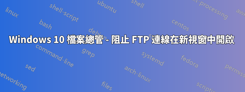 Windows 10 檔案總管 - 阻止 FTP 連線在新視窗中開啟