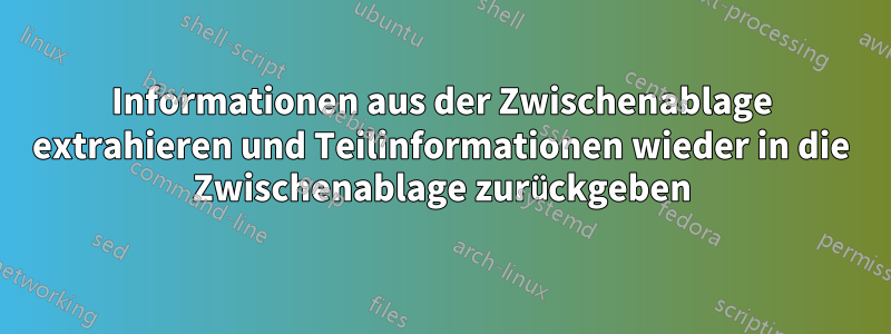 Informationen aus der Zwischenablage extrahieren und Teilinformationen wieder in die Zwischenablage zurückgeben