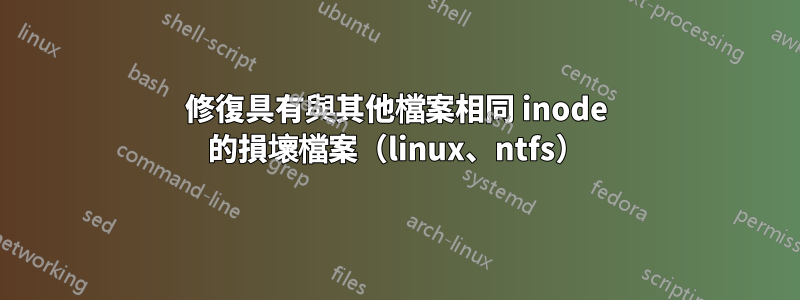 修復具有與其他檔案相同 inode 的損壞檔案（linux、ntfs）