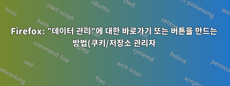 Firefox: "데이터 관리"에 대한 바로가기 또는 버튼을 만드는 방법(쿠키/저장소 관리자)
