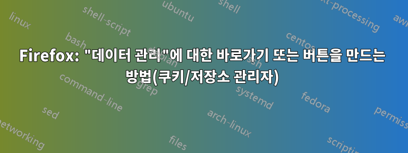 Firefox: "데이터 관리"에 대한 바로가기 또는 버튼을 만드는 방법(쿠키/저장소 관리자)