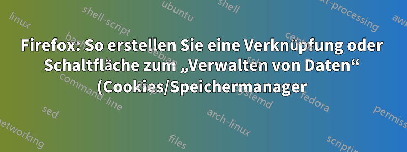 Firefox: So erstellen Sie eine Verknüpfung oder Schaltfläche zum „Verwalten von Daten“ (Cookies/Speichermanager)