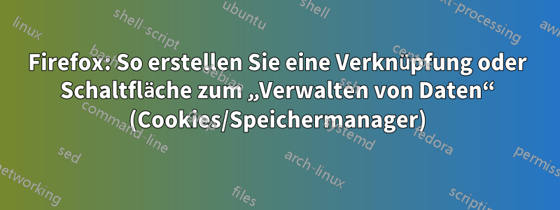 Firefox: So erstellen Sie eine Verknüpfung oder Schaltfläche zum „Verwalten von Daten“ (Cookies/Speichermanager)