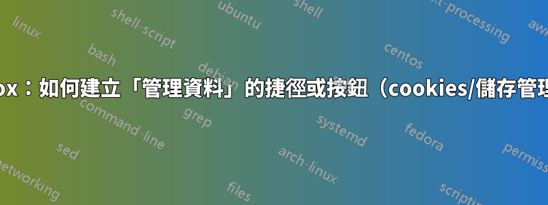 Firefox：如何建立「管理資料」的捷徑或按鈕（cookies/儲存管理器）