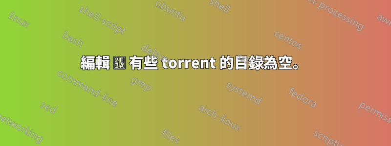 編輯 ⸺ 有些 torrent 的目錄為空。