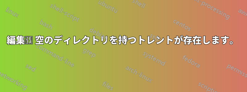 編集⸺ 空のディレクトリを持つトレントが存在します。