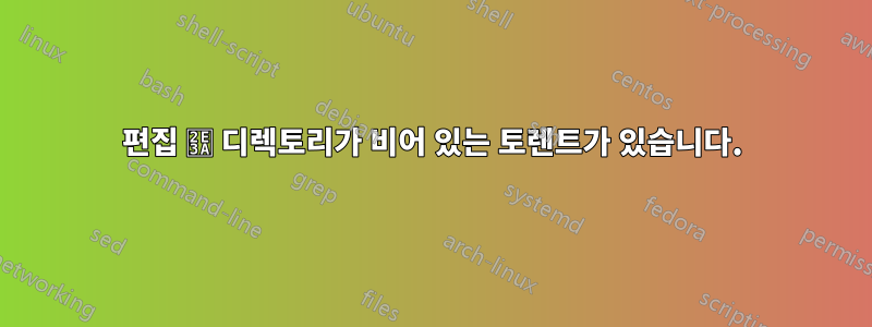 편집 ⸺ 디렉토리가 비어 있는 토렌트가 있습니다.