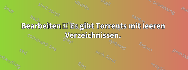 Bearbeiten ⸺ Es gibt Torrents mit leeren Verzeichnissen.