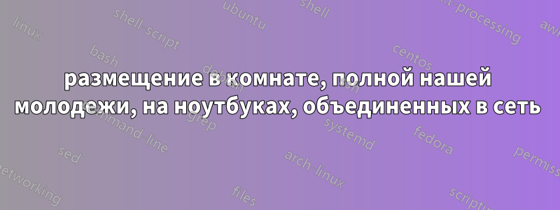 размещение в комнате, полной нашей молодежи, на ноутбуках, объединенных в сеть