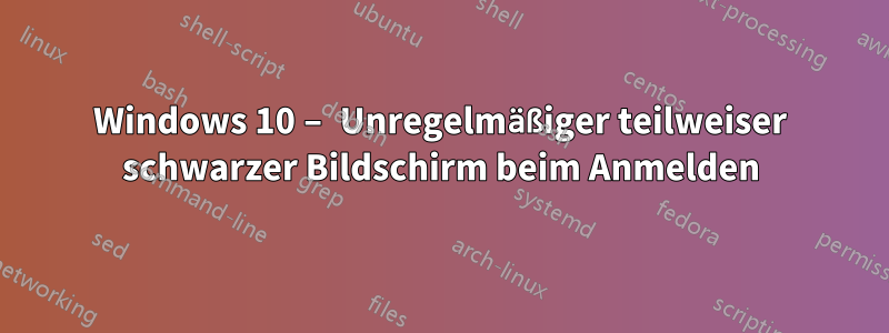 Windows 10 – Unregelmäßiger teilweiser schwarzer Bildschirm beim Anmelden