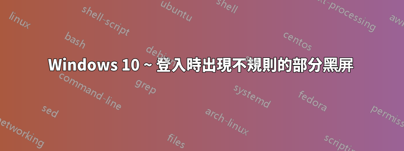 Windows 10 ~ 登入時出現不規則的部分黑屏