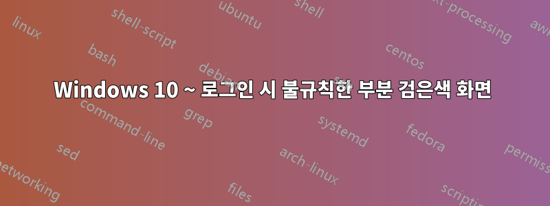 Windows 10 ~ 로그인 시 불규칙한 부분 검은색 화면