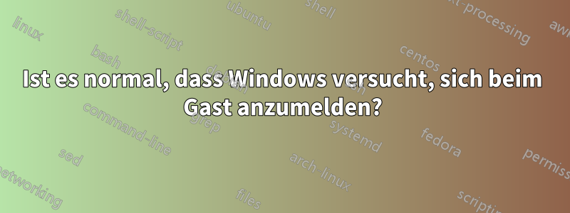 Ist es normal, dass Windows versucht, sich beim Gast anzumelden?