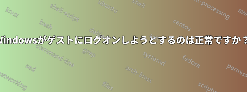 Windowsがゲストにログオンしようとするのは正常ですか？