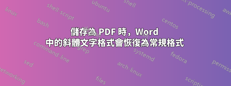 儲存為 PDF 時，Word 中的斜體文字格式會恢復為常規格式