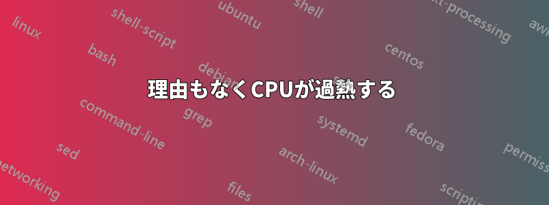 理由もなくCPUが過熱する