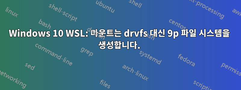 Windows 10 WSL: 마운트는 drvfs 대신 9p 파일 시스템을 생성합니다.