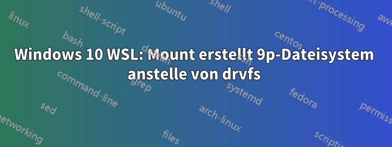 Windows 10 WSL: Mount erstellt 9p-Dateisystem anstelle von drvfs