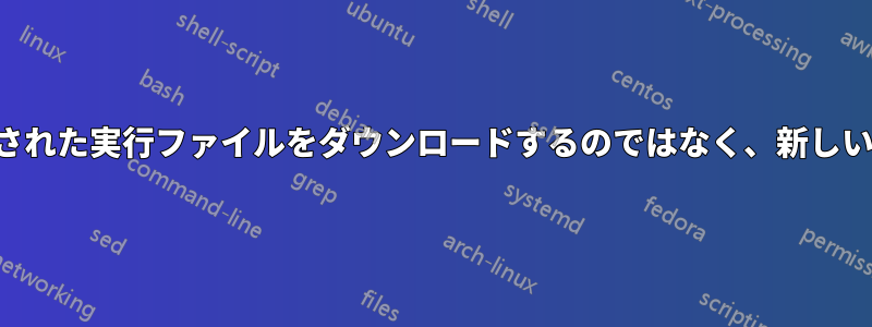 クライアントがリリースされた実行ファイルをダウンロードするのではなく、新しいビルドを必要とする理由