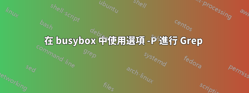 在 busybox 中使用選項 -P 進行 Grep