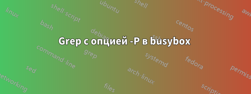 Grep с опцией -P в busybox