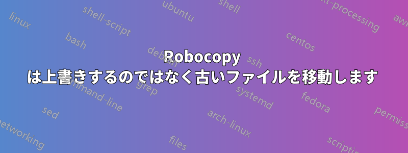 Robocopy は上書きするのではなく古いファイルを移動します