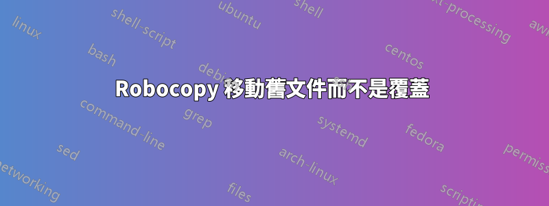 Robocopy 移動舊文件而不是覆蓋