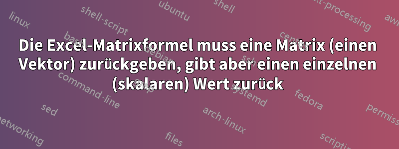 Die Excel-Matrixformel muss eine Matrix (einen Vektor) zurückgeben, gibt aber einen einzelnen (skalaren) Wert zurück