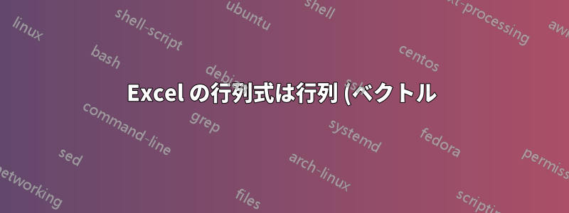 Excel の行列式は行列 (ベクトル) を返す必要がありますが、単一 (スカラー) の値を返します。