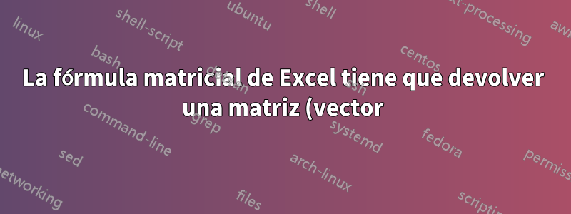 La fórmula matricial de Excel tiene que devolver una matriz (vector), pero devuelve un valor único (escalar)