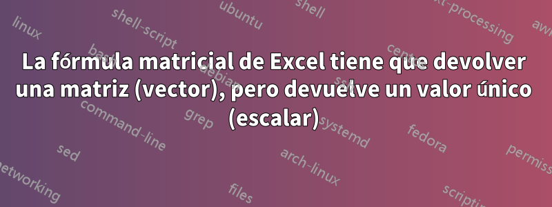 La fórmula matricial de Excel tiene que devolver una matriz (vector), pero devuelve un valor único (escalar)