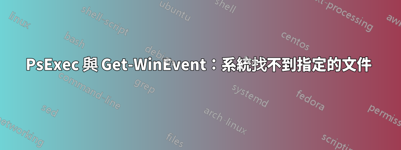 PsExec 與 Get-WinEvent：系統找不到指定的文件