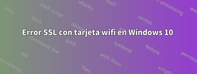 Error SSL con tarjeta wifi en Windows 10