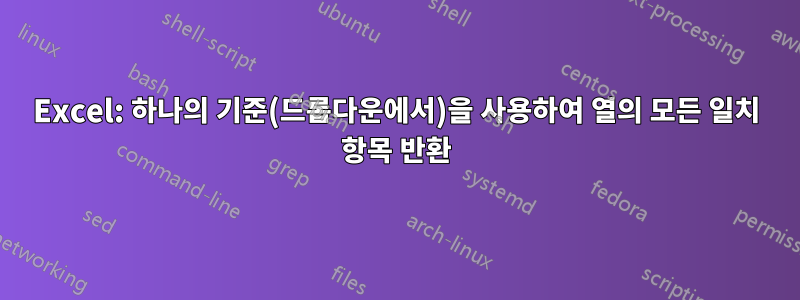 Excel: 하나의 기준(드롭다운에서)을 사용하여 열의 모든 일치 항목 반환