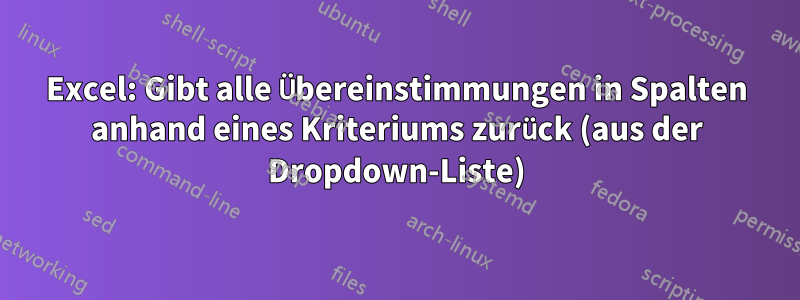 Excel: Gibt alle Übereinstimmungen in Spalten anhand eines Kriteriums zurück (aus der Dropdown-Liste)