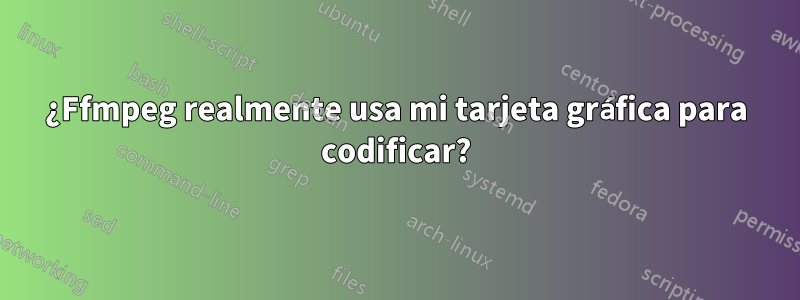 ¿Ffmpeg realmente usa mi tarjeta gráfica para codificar?