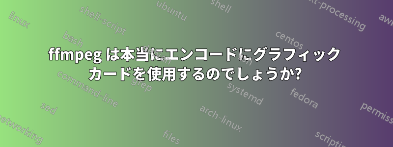 ffmpeg は本当にエンコードにグラフィック カードを使用するのでしょうか?