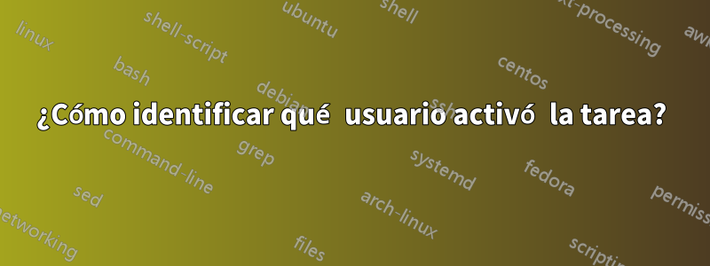 ¿Cómo identificar qué usuario activó la tarea?