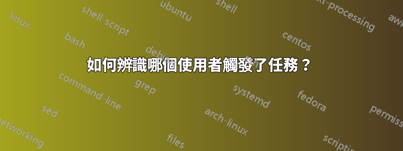 如何辨識哪個使用者觸發了任務？