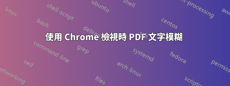 使用 Chrome 檢視時 PDF 文字模糊