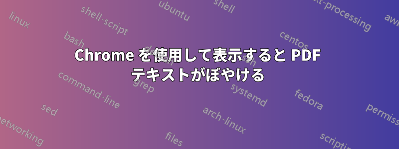 Chrome を使用して表示すると PDF テキストがぼやける