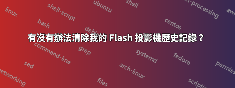 有沒有辦法清除我的 Flash 投影機歷史記錄​​？