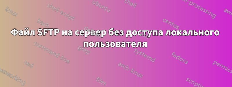 Файл SFTP на сервер без доступа локального пользователя