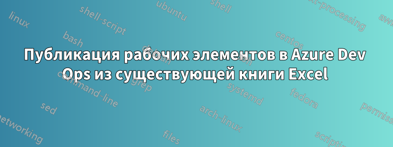 Публикация рабочих элементов в Azure Dev Ops из существующей книги Excel