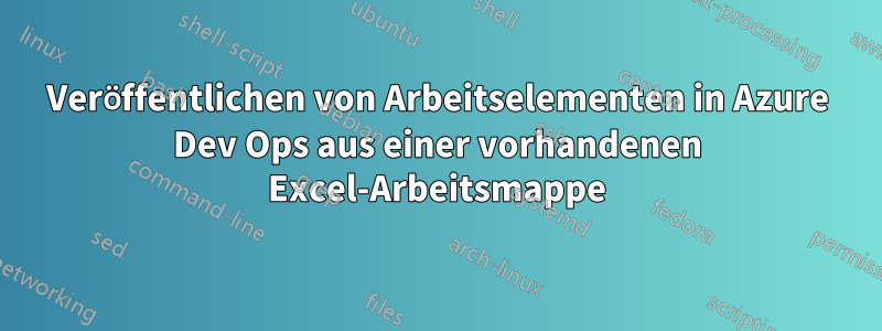 Veröffentlichen von Arbeitselementen in Azure Dev Ops aus einer vorhandenen Excel-Arbeitsmappe