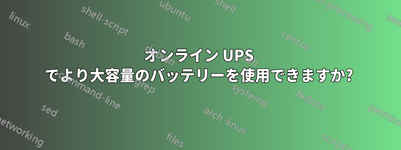 オンライン UPS でより大容量のバッテリーを使用できますか?