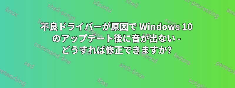 不良ドライバーが原因で Windows 10 のアップデート後に音が出ない - どうすれば修正できますか?