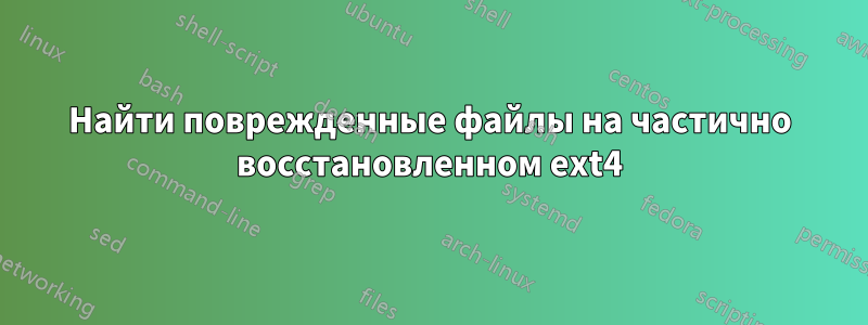 Найти поврежденные файлы на частично восстановленном ext4